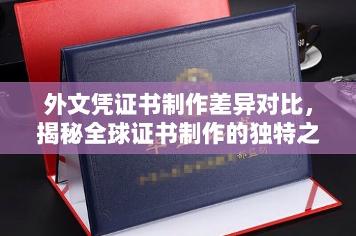 新邱外文凭证书制作差异对比，揭秘全球证书制作的独特之处